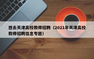 想去天津高校教师招聘（2021年天津高校教师招聘信息专题）