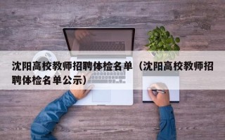 沈阳高校教师招聘体检名单（沈阳高校教师招聘体检名单公示）