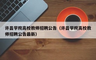 许昌学院高校教师招聘公告（许昌学院高校教师招聘公告最新）