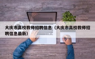 大庆市高校教师招聘信息（大庆市高校教师招聘信息最新）
