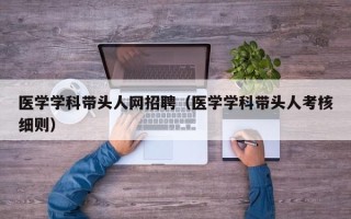 医学学科带头人网招聘（医学学科带头人考核细则）