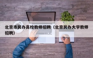 北京市民办高校教师招聘（北京民办大学教师招聘）