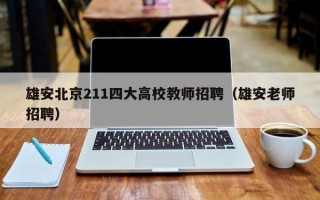雄安北京211四大高校教师招聘（雄安老师招聘）