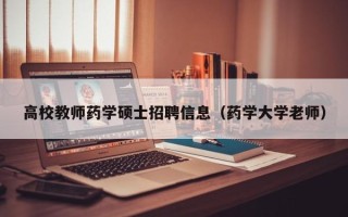 高校教师药学硕士招聘信息（药学大学老师）