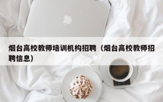烟台高校教师培训机构招聘（烟台高校教师招聘信息）