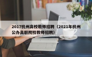 2017杭州高校教师招聘（2021年杭州公办高职院校教师招聘）