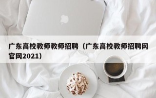 广东高校教师教师招聘（广东高校教师招聘网官网2021）