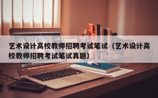 艺术设计高校教师招聘考试笔试（艺术设计高校教师招聘考试笔试真题）