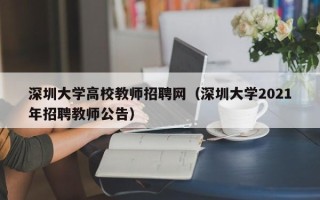 深圳大学高校教师招聘网（深圳大学2021年招聘教师公告）