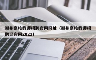 郑州高校教师招聘官网网址（郑州高校教师招聘网官网2021）