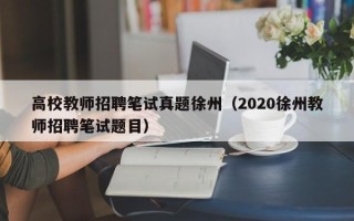 高校教师招聘笔试真题徐州（2020徐州教师招聘笔试题目）