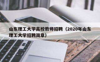 山东理工大学高校教师招聘（2020年山东理工大学招聘简章）