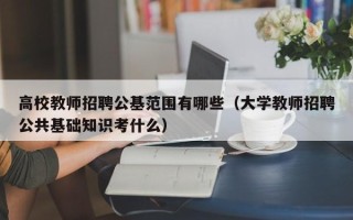 高校教师招聘公基范围有哪些（大学教师招聘公共基础知识考什么）