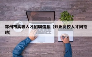 郑州市高职人才招聘信息（郑州高校人才网招聘）