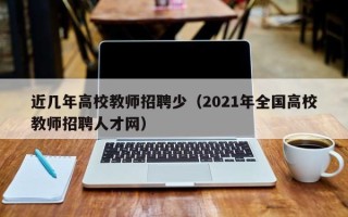 近几年高校教师招聘少（2021年全国高校教师招聘人才网）