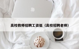 高校教师招聘工资低（高校招聘老师）