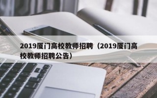 2019厦门高校教师招聘（2019厦门高校教师招聘公告）