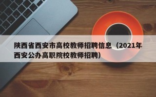 陕西省西安市高校教师招聘信息（2021年西安公办高职院校教师招聘）