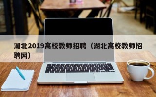 湖北2019高校教师招聘（湖北高校教师招聘网）