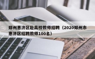 郑州惠济区赴高校教师招聘（2020郑州市惠济区招聘教师100名）