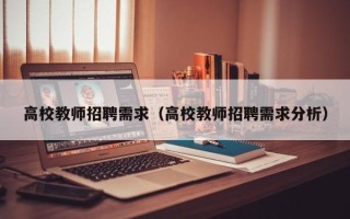 高校教师招聘需求（高校教师招聘需求分析）