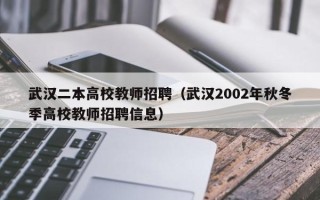 武汉二本高校教师招聘（武汉2002年秋冬季高校教师招聘信息）