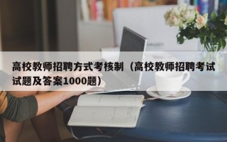 高校教师招聘方式考核制（高校教师招聘考试试题及答案1000题）