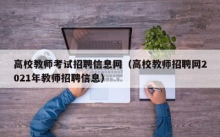 高校教师考试招聘信息网（高校教师招聘网2021年教师招聘信息）