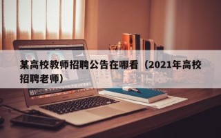 某高校教师招聘公告在哪看（2021年高校招聘老师）