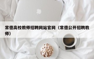 常德高校教师招聘网站官网（常德公开招聘教师）