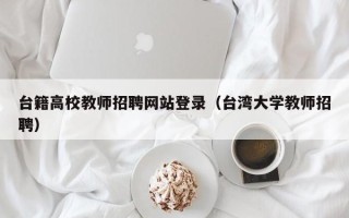 台籍高校教师招聘网站登录（台湾大学教师招聘）