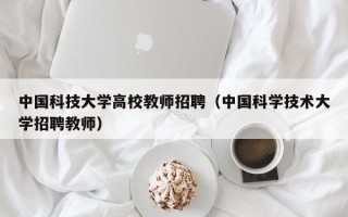 中国科技大学高校教师招聘（中国科学技术大学招聘教师）