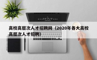 高校高层次人才招聘网（2020年各大高校高层次人才招聘）