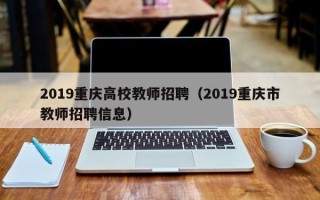 2019重庆高校教师招聘（2019重庆市教师招聘信息）