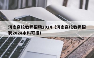 河南高校教师招聘2024（河南高校教师招聘2024本科可报）