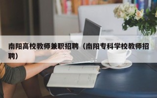 南阳高校教师兼职招聘（南阳专科学校教师招聘）