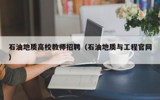 石油地质高校教师招聘（石油地质与工程官网）