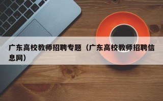 广东高校教师招聘专题（广东高校教师招聘信息网）