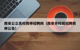 西安公立高校教师招聘网（西安市校园招聘教师公告）