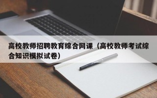 高校教师招聘教育综合网课（高校教师考试综合知识模拟试卷）