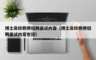 博士高校教师招聘面试内容（博士高校教师招聘面试内容包括）