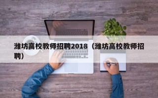 潍坊高校教师招聘2018（潍坊高校教师招聘）