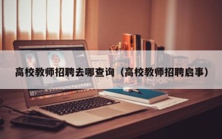 高校教师招聘去哪查询（高校教师招聘启事）