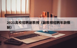 2021高校招聘副教授（副教授招聘年龄限制）