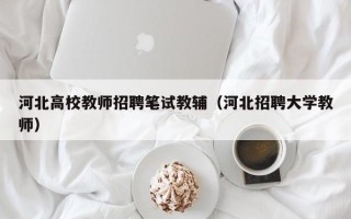河北高校教师招聘笔试教辅（河北招聘大学教师）