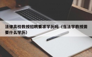 法律高校教授招聘要求学历吗（当法学教授需要什么学历）