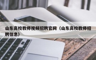 山东高校教师视频招聘官网（山东高校教师招聘信息）