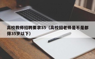 高校教师招聘要求35（高校招老师是不是都得35岁以下）