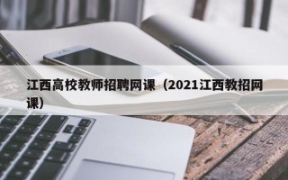 江西高校教师招聘网课（2021江西教招网课）