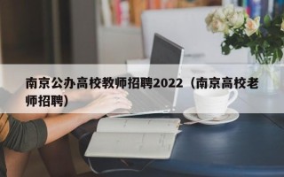 南京公办高校教师招聘2022（南京高校老师招聘）